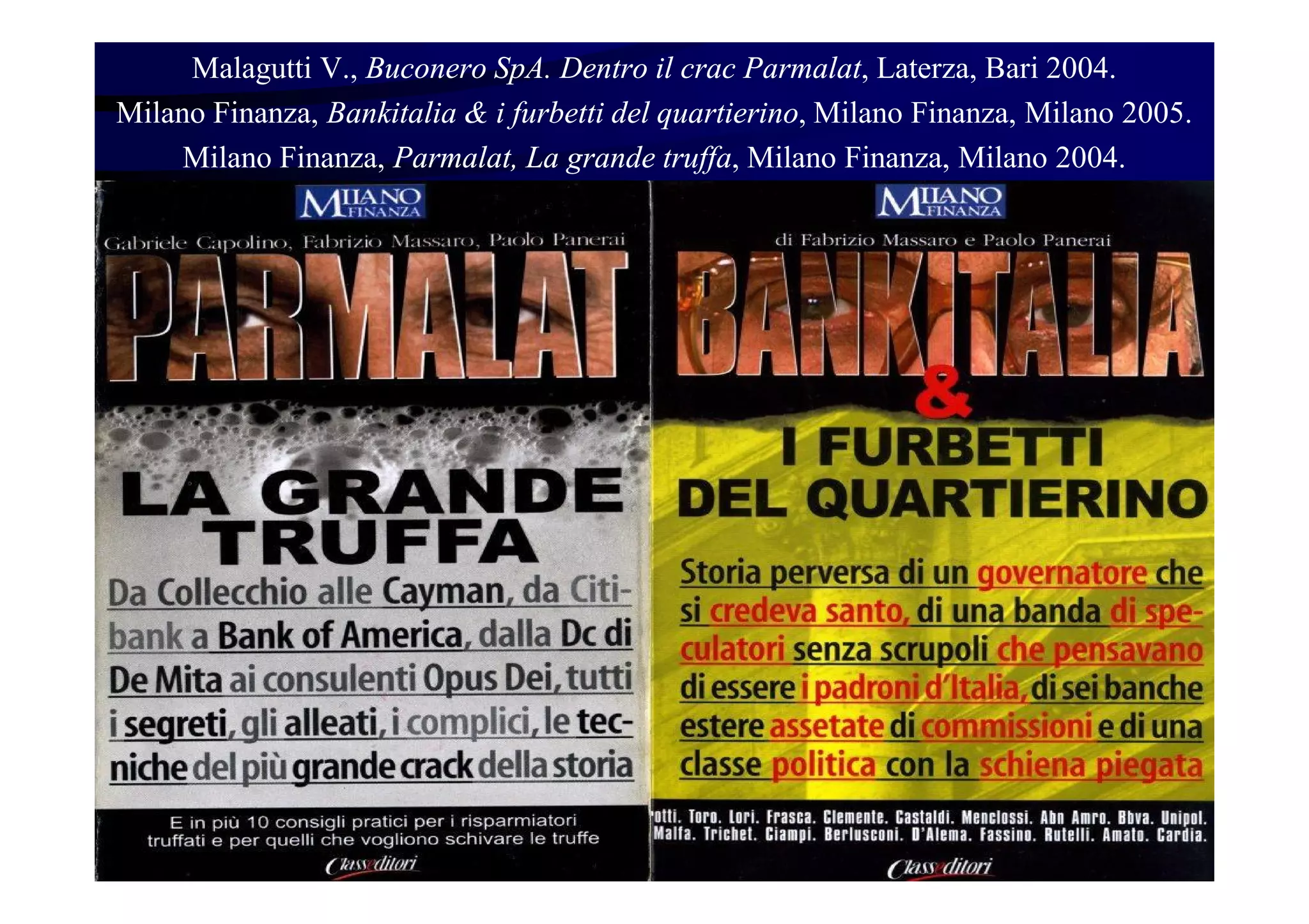 Malagutti V., Buconero SpA. Dentro il crac Parmalat, Laterza, Bari 2004.
Milano Finanza, Bankitalia & i furbetti del quartierino, Milano Finanza, Milano 2005.
Milano Finanza, Parmalat, La grande truffa, Milano Finanza, Milano 2004.
 