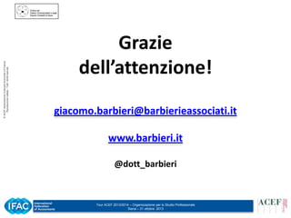 © ACEF Associazione Culturale Economia e Finanza
Riproduzione vietata - Tutti i diritti riservati

Grazie
dell’attenzione!
giacomo.barbieri@barbierieassociati.it
www.barbieri.it
@dott_barbieri

Tour ACEF 2013/2014 – Organizzazione per lo Studio Professionale
Siena – 31 ottobre 2013

 