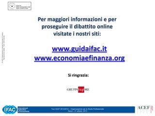 © ACEF Associazione Culturale Economia e Finanza
Riproduzione vietata - Tutti i diritti riservati

Per maggiori informazioni e per
proseguire il dibattito online
visitate i nostri siti:

www.guidaifac.it
www.economiaefinanza.org
Si ringrazia:

Tour ACEF 2013/2014 – Organizzazione per lo Studio Professionale
Siena – 31 ottobre 2013

 