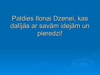 Paldies Ilonai Dzenei, kas dalījās ar savām idejām un pieredzi! 