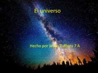 El universo
Hecho por Jason Tuffney 7 A
 