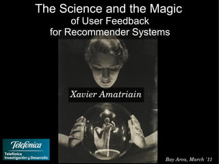 The Science and the Magic
       of User Feedback
  for Recommender Systems




      Xavier Amatriain




                         Bay Area, March '11
 