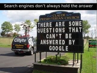 Search engines don’t always hold the answer
 