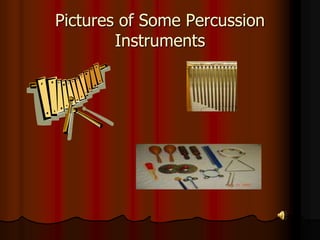 Pictures of Some Percussion
Instruments
 