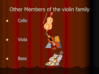 Other Members of the violin family
 Cello
 Viola
 Bass
 
