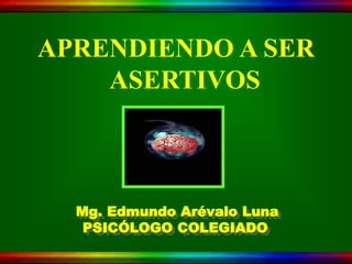 APRENDIENDO A SER
    ASERTIVOS



  Mg. Edmundo Arévalo Luna
   PSICÓLOGO COLEGIADO
 