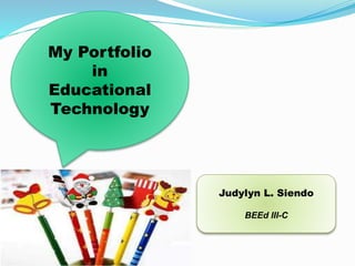 My Portfolio
in
Educational
Technology
Judylyn L. Siendo
BEEd III-C
 