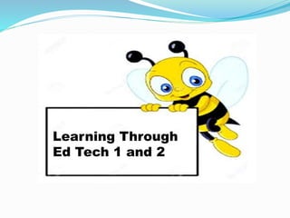 Learning Through
Ed Tech 1 and 2
 