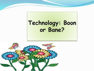 Technology: Boon
or Bane?
 