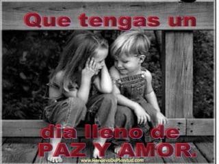 Que tengas un dia lleno de PAZ Y AMOR. www.RenuevoDePlenitud.com 