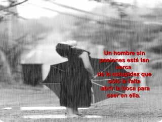 Un hombre sin
 pasiones está tan
       cerca
de la estupidez que
    sólo le falta
 abrir la boca para
    caer en ella.
 