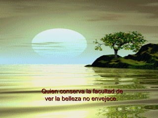 Quien conserva la facultad de ver la belleza no envejece.   