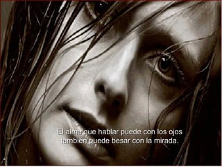 El alma que hablar puede con los ojos también puede besar con la mirada.   