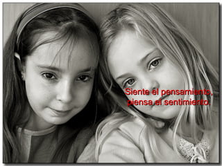 Siente el pensamiento,  piensa el sentimiento.   