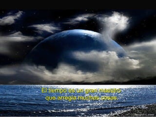 El tiempo es un gran maestro  que arregla muchas cosas. 