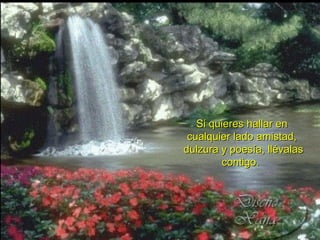 Si quieres hallar en cualquier lado amistad, dulzura y poesía, llévalas contigo.   