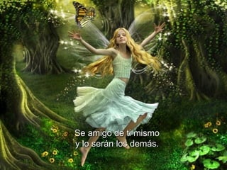 Se amigo de ti mismo y lo serán los demás.   