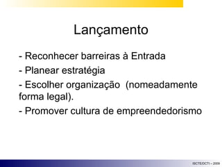 Lançamento - Reconhecer barreiras à Entrada - Planear estratégia - Escolher organização  (nomeadamente forma legal). - Promover cultura de empreendedorismo 
