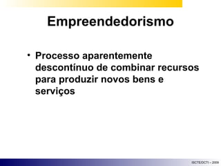 Empreendedorismo Processo aparentemente descontínuo de combinar recursos para produzir novos bens e serviços 