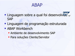 ABAP Linguagem sobre a qual foi desenvolvido o SAP Linguagem de programação estruturada ABAP Workbench Ambiente de desenvolvimento SAP  Para soluções Cliente/Servidor 