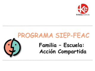 PROGRAMA SIEP-FEAC
Familia – Escuela:
Acción Compartida

 