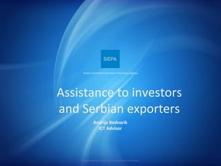 Assistance to investors and Serbian exporters Andrija Bednarik ICT Advisor Serbia Investment and Export Promotion Agency PRESENTATION RIGHTS RESERVED. COPYRIGHTS SIEPA. YEAR 2011. 