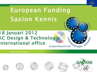 European Funding  Saxion Kennis 18 Januari 2012 KC Design & Technologie International office 