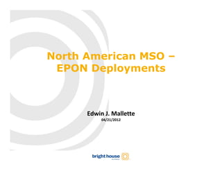 North American MSO –
 EPON Deployments



      Edwin J. Mallette
           04/21/2012
 