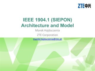 IEEE 1904.1 (SIEPON)
Architecture and Model
      Marek Hajduczenia
       ZTE Corporation
     marek.hajduczenia@zte.pt
 