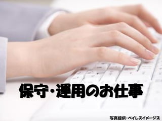 保守・運用のお仕事
写真提供：ペイレスイメージズ
 