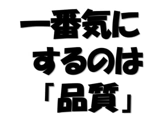 一番気に
するのは
「品質」
 