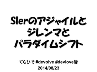 てらひで #devolve #devlove隊
2014/08/23
SIerのアジャイルと
ジレンマと
パラダイムシフト
 