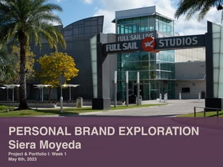 PERSONAL BRAND EXPLORATION
Siera Moyeda
Project & Portfolio I: Week 1
May 6th, 2023
 