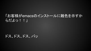 「お客様がemacsのインストールに難色を示すか
らだよっ！！」

ドス、ドス、ドス、バッ

 