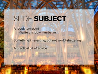 SLIDE SUBJECT
A revelatory point
- Write this down verbatim
Something interesting, but not world-shattering
A practical bit of advice
