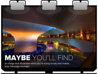 MAYBE YOU’LL FIND
an image that illustrates what you’re trying to say and makes
your message stronger.