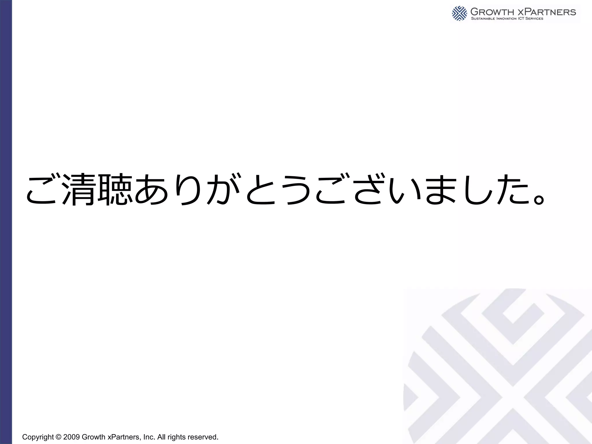 ご清聴ありがとうございました。




Copyright © 2009 Growth xPartners, Inc. All rights reserved.
 
