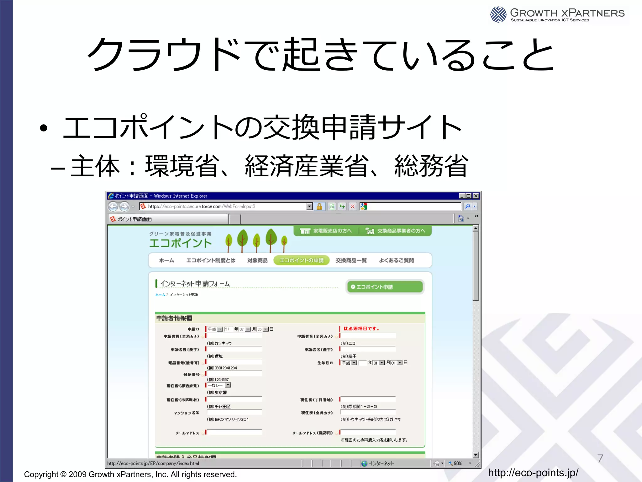 クラウドで起きていること
    • エコポイントの交換申請サイト
       – 主体：環境省、経済産業省、総務省




                                                                                       7
Copyright © 2009 Growth xPartners, Inc. All rights reserved.   http://eco-points.jp/
 