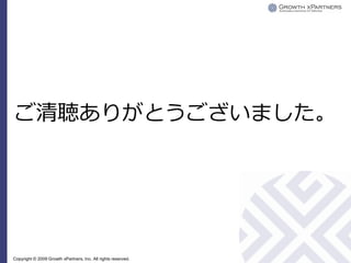 ご清聴ありがとうございました。




Copyright © 2009 Growth xPartners, Inc. All rights reserved.
 