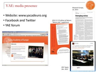 YAE: media presence
18
• Website: www.yacadeuro.org
• Facebook and Twitter
• YAE forum
2012-11-15 edition of Nature,
"Nature jobs" supplement
Research Europe,
Jul. 2013
ERC Tweet,
Dec. 2012
 
