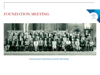 FOUNDATION MEETING
Academia Europaea Foundation Meeting, 5-6 December 1988, Cambridge
 