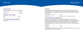 Nails (cont.)                                                                                                                                                   Body Specialties


Artificial Nails                                                            Salt Glow
Enhance your natural nails with an acrylic application.                     A deep cleansing and exfoliating body treatment, using a blend of aromatic and mineral
                                                                            salts and essential oils to massage away impurities and dead skin cells. Stimulates circulation
Acrylic Full Set ............................................ from $75
                                                                            and brings skin back to superb radiance. Leaves skin feeling and looking soft, smooth, silky
Acrylic Fill ................................................... from $39   and hydrated.

Hand/Foot Polish Change                                                     Dry treatment - 45 Minutes ........................ $50
Hand ........................................................... $16        Wet treatment ............................................. $90 (with use of 7-head vichey shower)
Foot ............................................................ $21       Tri-Crystal Microderm Body Scrub
French Manicure/Pedicure Polish                                             Old World tradition meets modern technology. Epicuren®’s state-of-the-art Tri-Crystal
                                                                            Microderm technology combines sea salt, sugar and magnesium oxide crystals to give you the
Treatment.................................................... $4
                                                                            delicate hand applied exfoliation of a full body microdermabrasion in a traditional salt scrub.
                                                                            This scrub also features the unique “Epicuren® Hydra Shield” formula. This treatment will
                                                                            intensely soften the skin as it tightens and seals in moisture. The results are unbelievable silky,
                                                                            glowing skin.
                                                                            Treatment.................................................... $50
                                                                            Hydrotherm ................................................ $40
                                                                            This treatment is an added benefit for relaxation during a hydrotherapy session that consists of
                                                                            heated water bags to further relax tension.
 