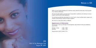 Welcome to SIÈR


                                SIÉR is not just another MediSpa but a wellness center where the entire body, mind and spirit
                                of our clients is addressed.

                                We have brought together a premiere team of specialists in aesthetics and wellness to ensure
                                superior outcomes and client satisfaction.

                                Our services are medically supervised by Dr. John Yousif, a board certified plastic surgeon and
                                member of the American Society of Plastic Surgeons.

                                We invite you to see what makes us different!

                                Appointments & Information
                                We are open to serve you Monday through Saturday. Later treatment times are available by
                                appointment.

                                Monday – Friday        9 AM – 5 PM
                                Saturday               8 AM – 5 PM

                                Appointments: 262.241.SSPA (7772)




                        SIÈR
10554 N. Port Washington Road
            Mequon, WI 53092
 