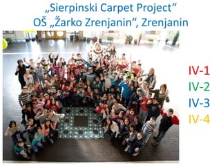 IV-1
IV-2
IV-3
IV-4
„Sierpinski Carpet Project“
ОŠ „Žarko Zrenjanin“, Zrenjanin
 