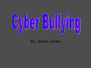 By: Sierra Jones Cyber Bullying 