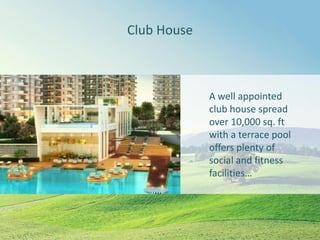 Club House
A well appointed
club house spread
over 10,000 sq. ft
with a terrace pool
offers plenty of
social and fitness
facilities…
 