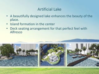 Artificial Lake
• A beautifully designed lake enhances the beauty of the
place.
• Island formation in the center
• Deck seating arrangement for that perfect feel with
Alfresco
 