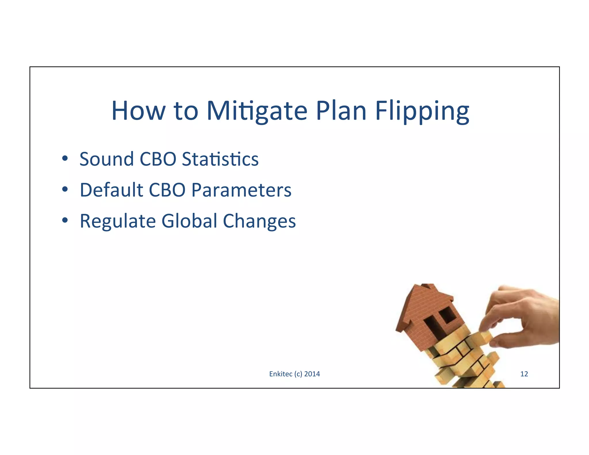 How	
  to	
  Mi-gate	
  Plan	
  Flipping	
  
•  Sound	
  CBO	
  Sta-s-cs	
  
•  Default	
  CBO	
  Parameters	
  
•  Regulate	
  Global	
  Changes	
  

Enkitec	
  (c)	
  2014	
  

12	
  

 