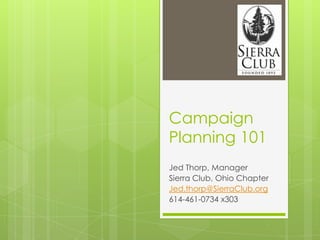 Campaign
Planning 101
Jed Thorp, Manager
Sierra Club, Ohio Chapter
Jed.thorp@SierraClub.org
614-461-0734 x303
 