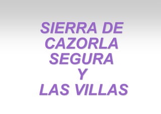 SIERRA DE
CAZORLA
SEGURA
Y
LAS VILLAS
 